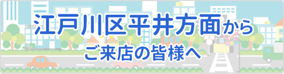 江戸川区平井方面から ご来店の皆様へ