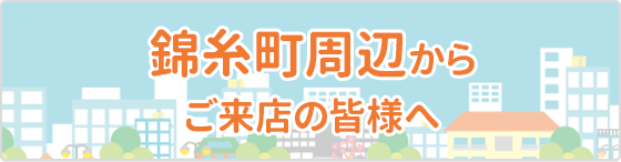 錦糸町周辺から ご来店の皆様へ