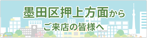 墨田区押上方面から ご来店の皆様へ