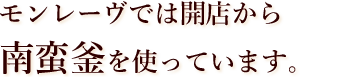 モンレーヴでは開店から南蛮釜を使っています。