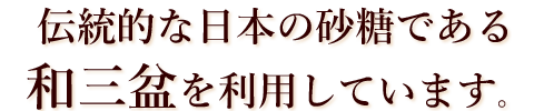 伝統的な日本の砂糖である和三盆を利用しています。